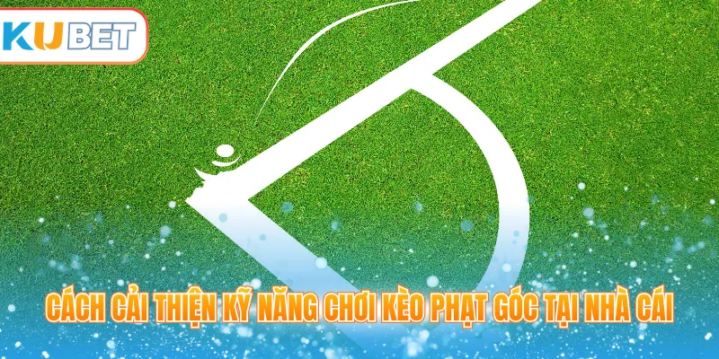Cách cải thiện kỹ năng chơi kèo phạt góc tại nhà cái