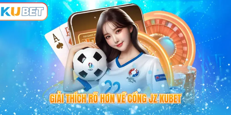 Giải thích rõ hơn về cổng JZ Kubet