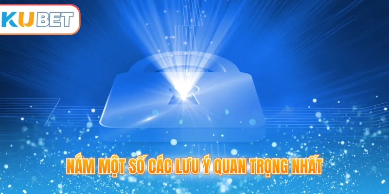 Nắm một số các lưu ý quan trọng nhất
