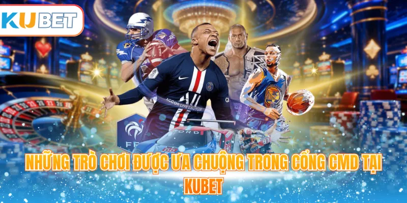Những trò chơi được ưa chuộng trong cổng CMD tại Kubet 