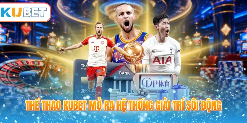 Thể thao Kubet mở ra hệ thống giải trí sôi động