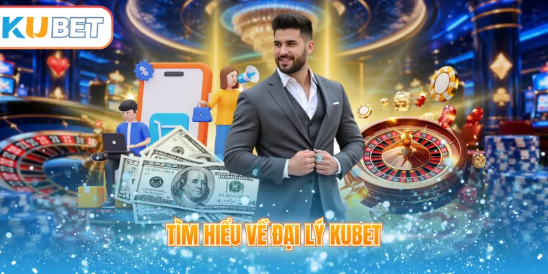 Tìm hiểu về đại lý Kubet 